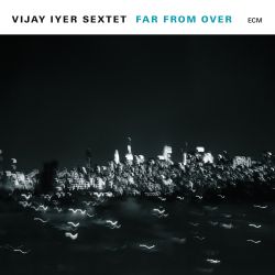 vijay-iyer-sextet-far-from-over.jpg