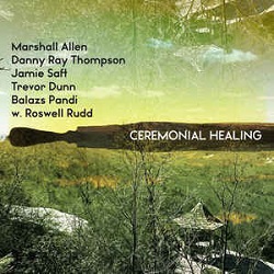 marshall-allen-danny-ray-thompson-jamie-saft-trever-dunn-balazs-pandi-with-roswell-rudd-ceremonial-healing.jpg